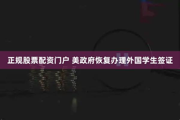 正规股票配资门户 美政府恢复办理外国学生签证