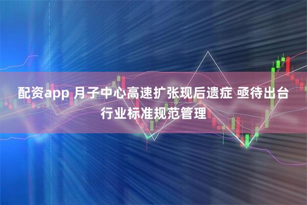 配资app 月子中心高速扩张现后遗症 亟待出台行业标准规范管理