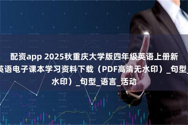 配资app 2025秋重庆大学版四年级英语上册新教材 小学英语电子课本学习资料下载（PDF高清无水印）_句型_语言_活动