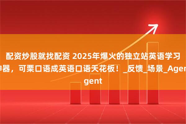 配资炒股就找配资 2025年爆火的独立站英语学习神器，可栗口语成英语口语天花板！_反馈_场景_Agent