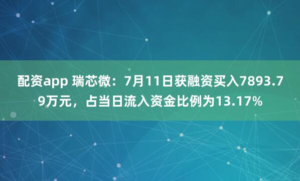 配资app 瑞芯微：7月11日获融资买入7893.79万元，占当日流入资金比例为13.17%