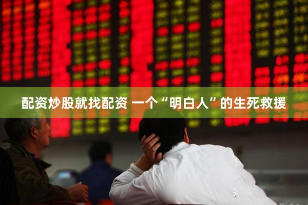 配资炒股就找配资 一个“明白人”的生死救援