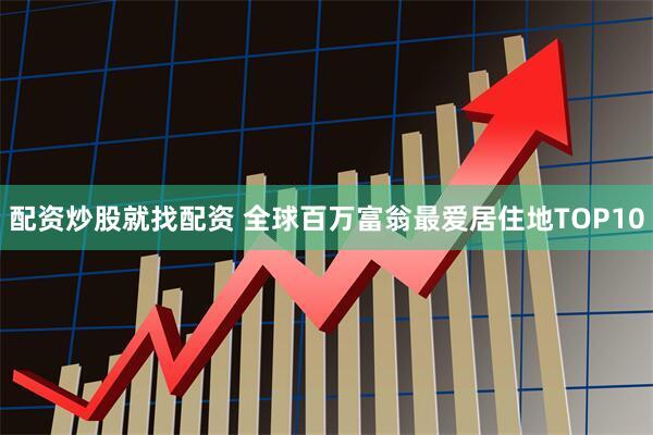 配资炒股就找配资 全球百万富翁最爱居住地TOP10