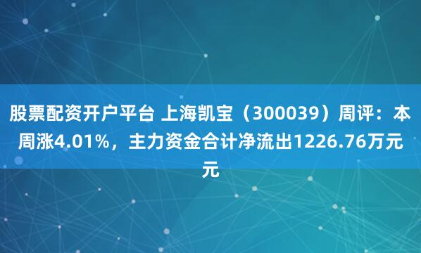股票配资开户平台 上海凯宝（300039）周评：本周涨4.01%，主力资金合计净流出1226.76万元