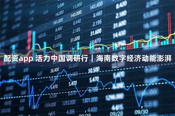 配资app 活力中国调研行｜海南数字经济动能澎湃