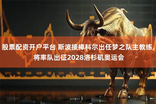 股票配资开户平台 斯波接棒科尔出任梦之队主教练, 将率队出征2028洛杉矶奥运会