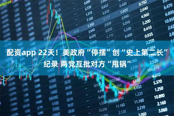 配资app 22天！美政府“停摆”创“史上第二长”纪录 两党互批对方“甩锅”