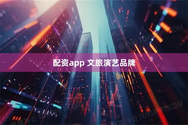 配资app 文旅演艺品牌