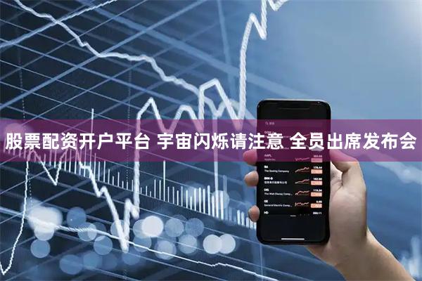 股票配资开户平台 宇宙闪烁请注意 全员出席发布会