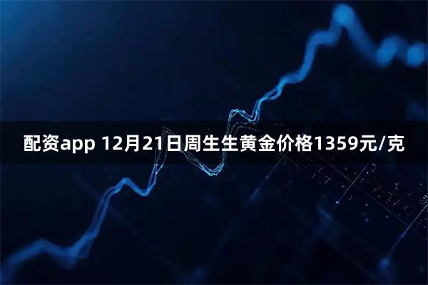 配资app 12月21日周生生黄金价格1359元/克