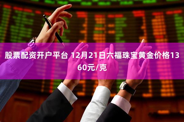 股票配资开户平台 12月21日六福珠宝黄金价格1360元/克