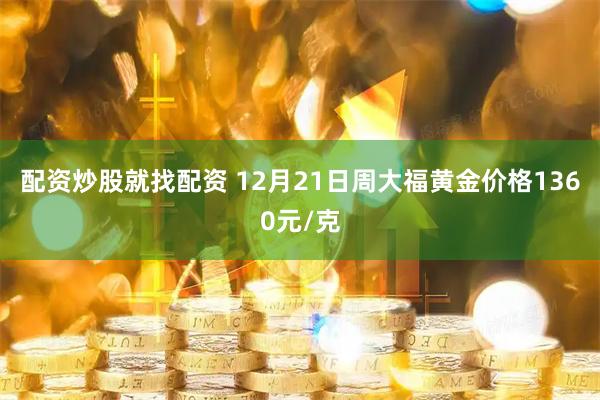 配资炒股就找配资 12月21日周大福黄金价格1360元/克