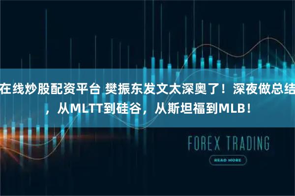 在线炒股配资平台 樊振东发文太深奥了！深夜做总结，从MLTT到硅谷，从斯坦福到MLB！