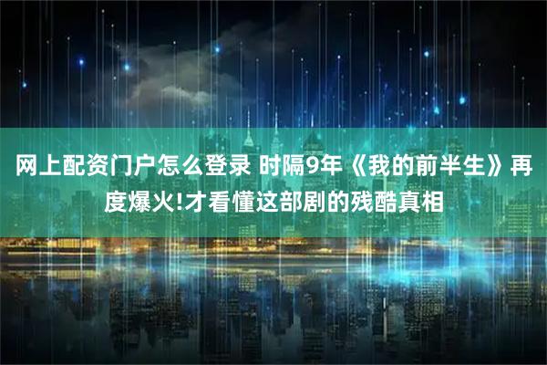 网上配资门户怎么登录 时隔9年《我的前半生》再度爆火!才看懂这部剧的残酷真相
