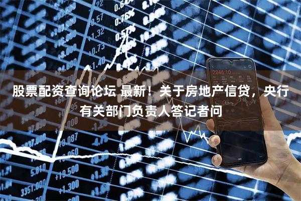 股票配资查询论坛 最新！关于房地产信贷，央行有关部门负责人答记者问