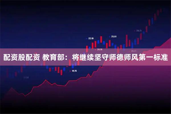 配资股配资 教育部：将继续坚守师德师风第一标准