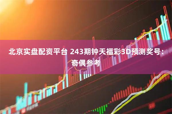 北京实盘配资平台 243期钟天福彩3D预测奖号：奇偶参考