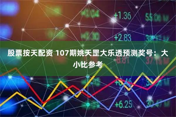 股票按天配资 107期姚天罡大乐透预测奖号：大小比参考