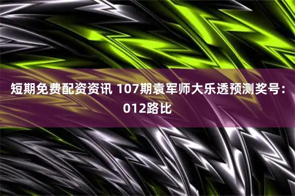 短期免费配资资讯 107期袁军师大乐透预测奖号：012路比