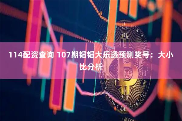 114配资查询 107期韬韬大乐透预测奖号：大小比分析