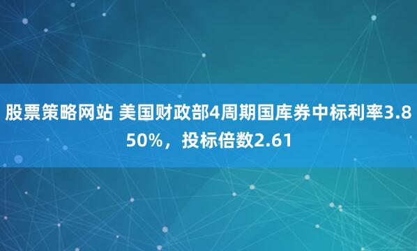 股票策略网站 美国财政部4周期国库券中标利率3.850%，投标倍数2.61