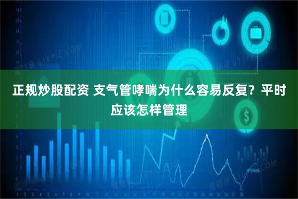 正规炒股配资 支气管哮喘为什么容易反复？平时应该怎样管理